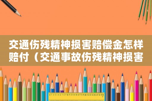 交通傷殘精神損害賠償金怎樣賠付（交通事故傷殘精神損害賠償標準）