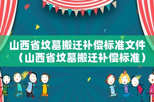 山西省墳墓搬遷補償標準文件（山西省墳墓搬遷補償標準）