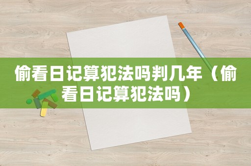 偷看日記算犯法嗎判幾年（偷看日記算犯法嗎）