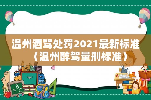 溫州酒駕處罰2021最新標準（溫州醉駕量刑標準）