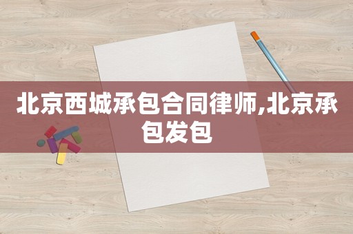 北京西城承包合同律師,北京承包發包
