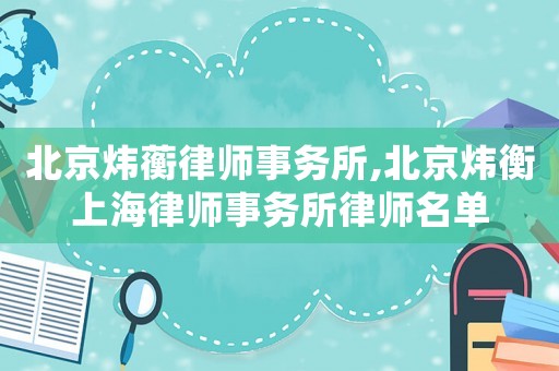 北京煒蘅律師事務所,北京煒衡上海律師事務所律師名單