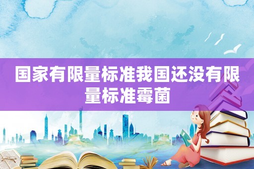 國家有限量標準我國還沒有限量標準霉菌