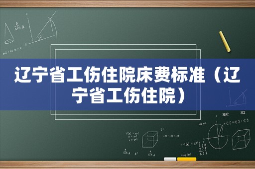 遼寧省工傷住院床費標(biāo)準(zhǔn)（遼寧省工傷住院）