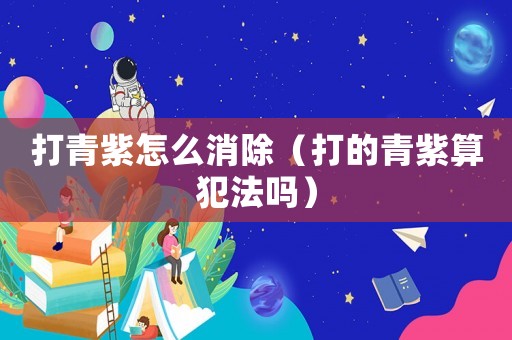 打青紫怎么消除（打的青紫算犯法嗎）