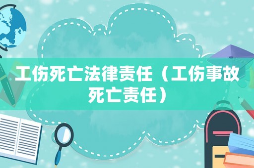 工傷死亡法律責任（工傷事故死亡責任）
