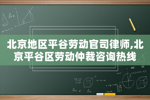北京地區(qū)平谷勞動(dòng)官司律師,北京平谷區(qū)勞動(dòng)仲裁咨詢熱線