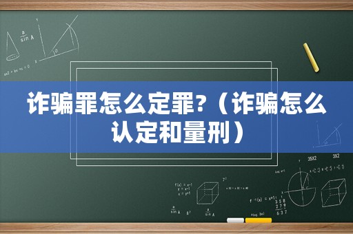 詐騙罪怎么定罪?（詐騙怎么認定和量刑）