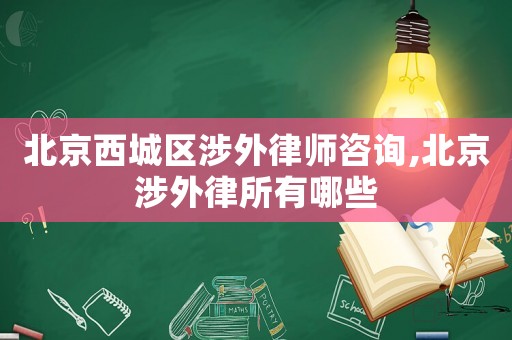 北京西城區(qū)涉外律師咨詢,北京涉外律所有哪些