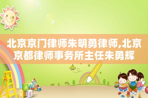 北京京門律師朱明勇律師,北京京都律師事務(wù)所主任朱勇輝