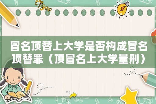 冒名頂替上大學是否構成冒名頂替罪（頂冒名上大學量刑）