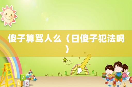 傻子算罵人么（日傻子犯法嗎）