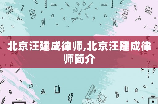 北京汪建成律師,北京汪建成律師簡介