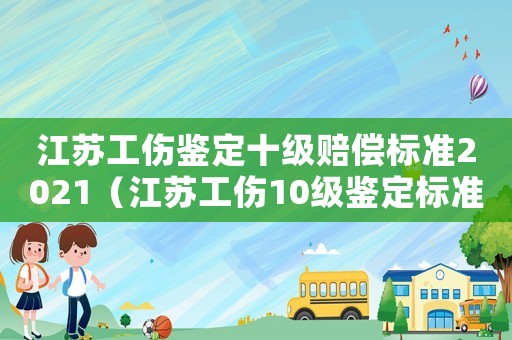 江蘇工傷鑒定十級賠償標準2021（江蘇工傷10級鑒定標準）