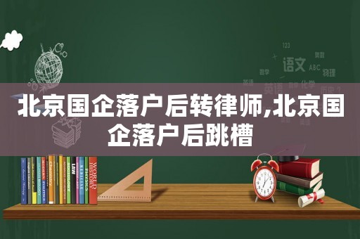 北京國企落戶后轉律師,北京國企落戶后跳槽