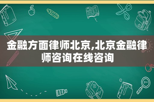 金融方面律師北京,北京金融律師咨詢?cè)诰€咨詢