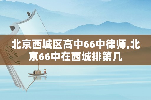 北京西城區高中66中律師,北京66中在西城排第幾