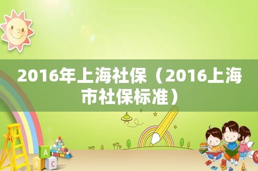 2016年上海社保（2016上海市社保標準）