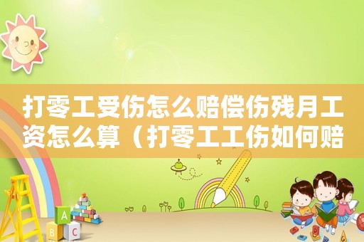 打零工受傷怎么賠償傷殘?jiān)鹿べY怎么算（打零工工傷如何賠償）