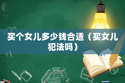 買個(gè)女兒多少錢合適（買女兒犯法嗎）
