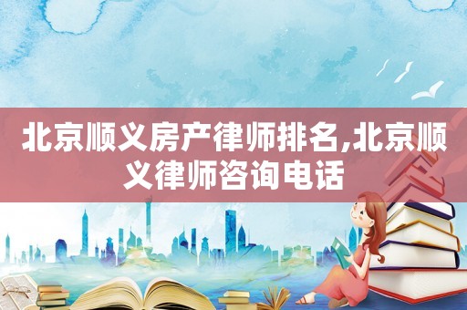 北京順義房產律師排名,北京順義律師咨詢電話