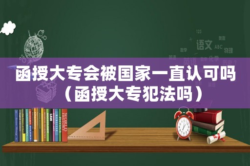 函授大專會被國家一直認可嗎（函授大專犯法嗎）