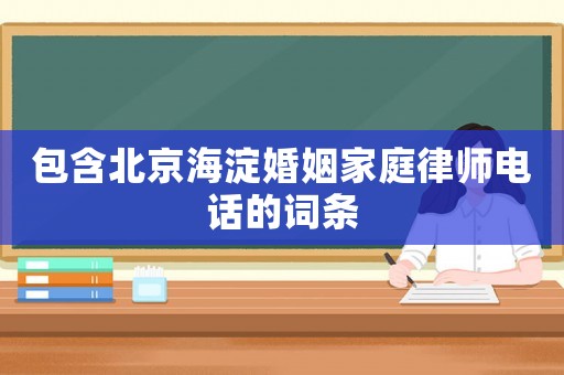 包含北京海淀婚姻家庭律師電話的詞條