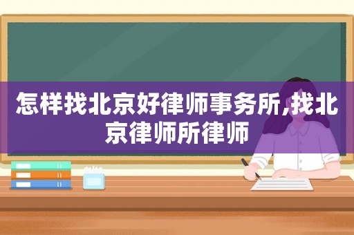 怎樣找北京好律師事務所,找北京律師所律師