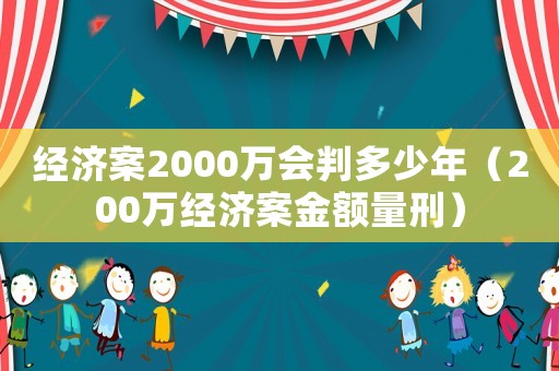經濟案2000萬會判多少年（200萬經濟案金額量刑）