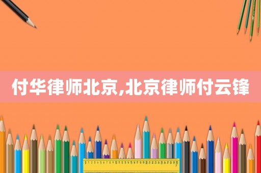 付華律師北京,北京律師付云鋒