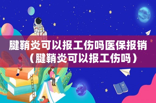 腱鞘炎可以報工傷嗎醫(yī)保報銷（腱鞘炎可以報工傷嗎）