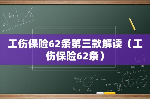 工傷保險62條第三款解讀（工傷保險62條）