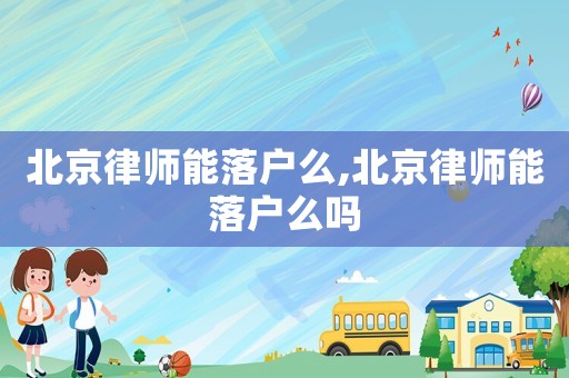 北京律師能落戶么,北京律師能落戶么嗎
