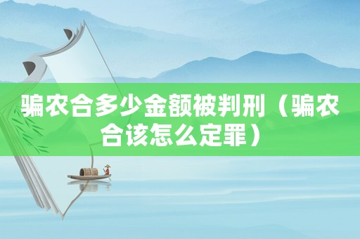 騙農(nóng)合多少金額被判刑（騙農(nóng)合該怎么定罪）