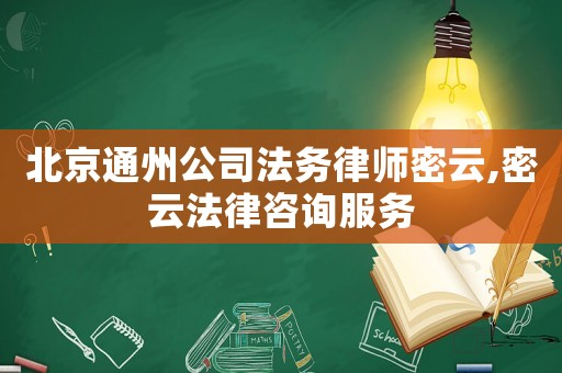 北京通州公司法務律師密云,密云法律咨詢服務