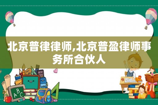 北京普律律師,北京普盈律師事務(wù)所合伙人