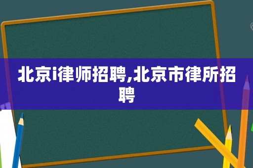 北京i律師招聘,北京市律所招聘