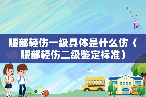腰部輕傷一級具體是什么傷（腰部輕傷二級鑒定標準）
