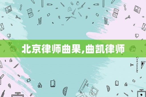 北京律師曲果,曲凱律師