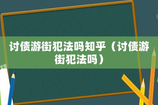 討債游街犯法嗎知乎（討債游街犯法嗎）