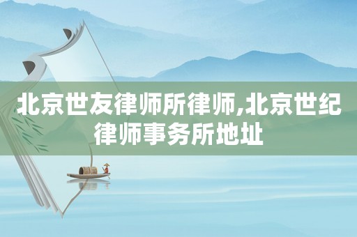北京世友律師所律師,北京世紀(jì)律師事務(wù)所地址
