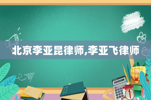 北京李亞昆律師,李亞飛律師