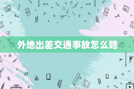 外地出差交通事故怎么賠