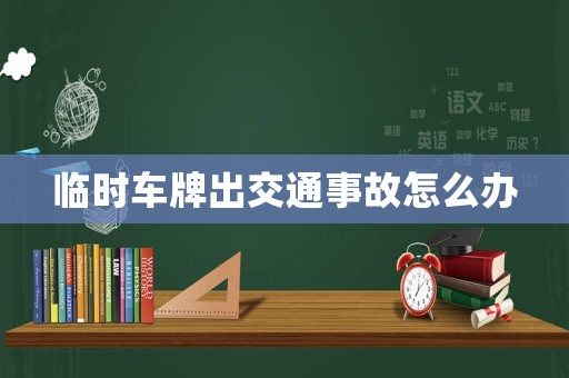 臨時(shí)車(chē)牌出交通事故怎么辦