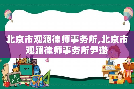 北京市觀瀾律師事務(wù)所,北京市觀瀾律師事務(wù)所尹璐