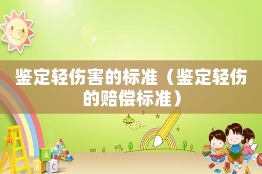 鑒定輕傷害的標(biāo)準(zhǔn)（鑒定輕傷的賠償標(biāo)準(zhǔn)）