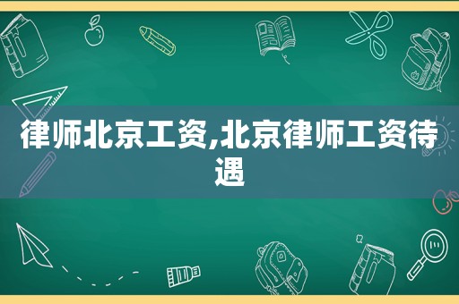 律師北京工資,北京律師工資待遇