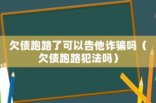 欠債跑路了可以告他詐騙嗎（欠債跑路犯法嗎）