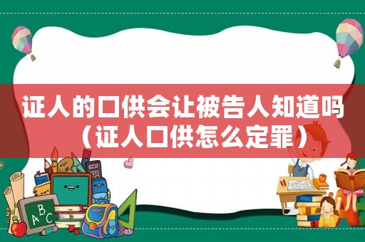 證人的口供會讓被告人知道嗎（證人口供怎么定罪）