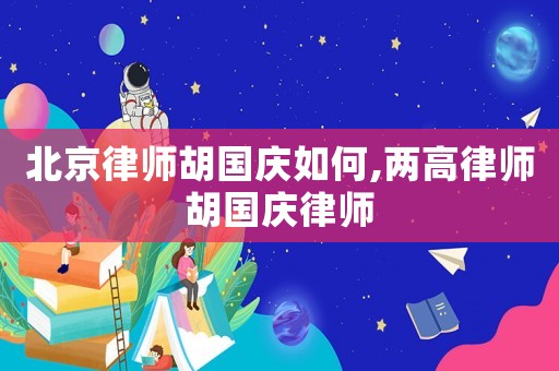 北京律師胡國慶如何,兩高律師胡國慶律師